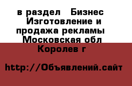  в раздел : Бизнес » Изготовление и продажа рекламы . Московская обл.,Королев г.